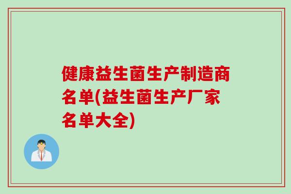 健康益生菌生产制造商名单(益生菌生产厂家名单大全)