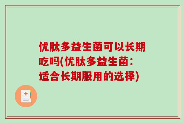优肽多益生菌可以长期吃吗(优肽多益生菌：适合长期服用的选择)