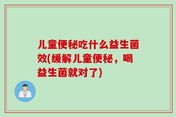 儿童便秘吃什么益生菌效(缓解儿童便秘，喝益生菌就对了)