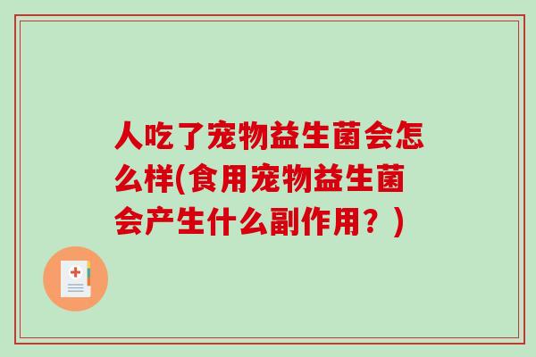 人吃了宠物益生菌会怎么样(食用宠物益生菌会产生什么副作用？)