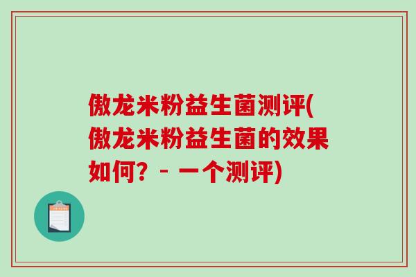 傲龙米粉益生菌测评(傲龙米粉益生菌的效果如何？- 一个测评)