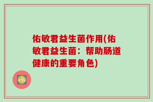 佑敏君益生菌作用(佑敏君益生菌：帮助肠道健康的重要角色)