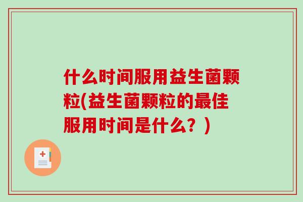 什么时间服用益生菌颗粒(益生菌颗粒的最佳服用时间是什么？)