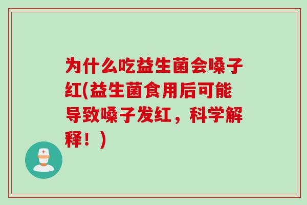 为什么吃益生菌会嗓子红(益生菌食用后可能导致嗓子发红，科学解释！)