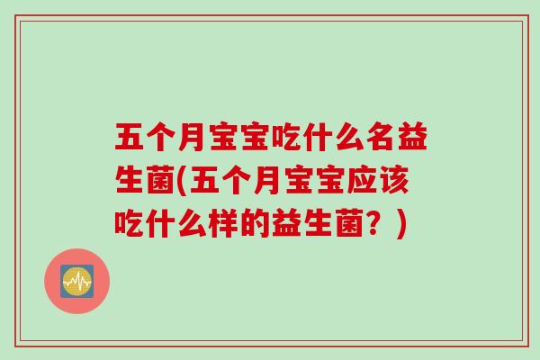 五个月宝宝吃什么名益生菌(五个月宝宝应该吃什么样的益生菌？)