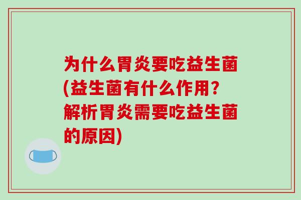 为什么胃炎要吃益生菌(益生菌有什么作用？解析胃炎需要吃益生菌的原因)