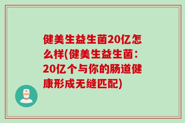 健美生益生菌20亿怎么样(健美生益生菌：20亿个与你的肠道健康形成无缝匹配)