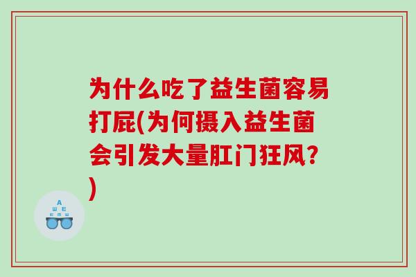 为什么吃了益生菌容易打屁(为何摄入益生菌会引发大量肛门狂风?) 为什么吃了益生菌容易打屁(为何摄入益生菌会引发大量肛门狂风?)