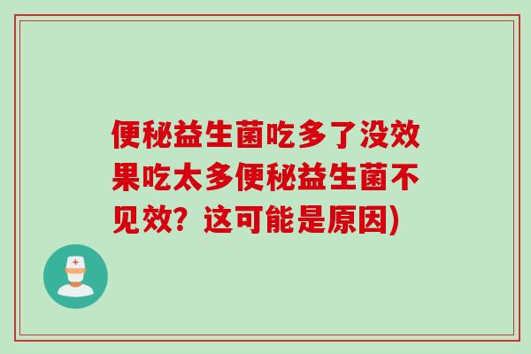便秘益生菌吃多了没效果吃太多便秘益生菌不见效？这可能是原因)
