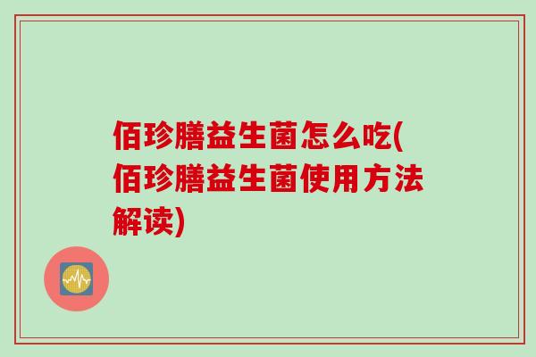 佰珍膳益生菌怎么吃(佰珍膳益生菌使用方法解读)