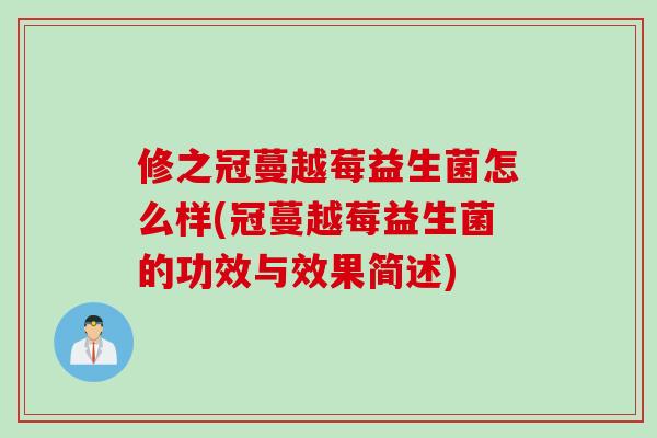 修之冠蔓越莓益生菌怎么样(冠蔓越莓益生菌的功效与效果简述)