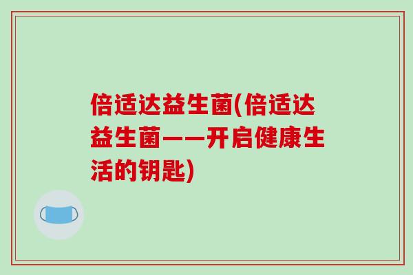 倍适达益生菌(倍适达益生菌——开启健康生活的钥匙)