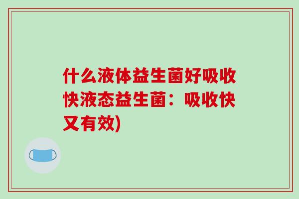 什么液体益生菌好吸收快液态益生菌：吸收快又有效)