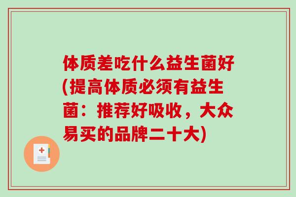 体质差吃什么益生菌好(提高体质必须有益生菌：推荐好吸收，大众易买的品牌二十大)
