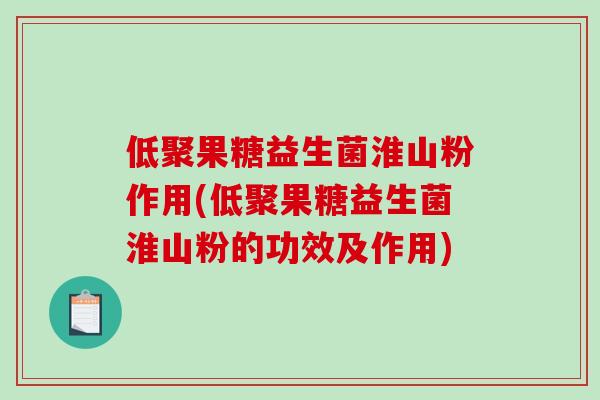 低聚果糖益生菌淮山粉作用(低聚果糖益生菌淮山粉的功效及作用)
