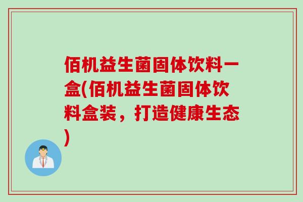 佰机益生菌固体饮料一盒(佰机益生菌固体饮料盒装，打造健康生态)