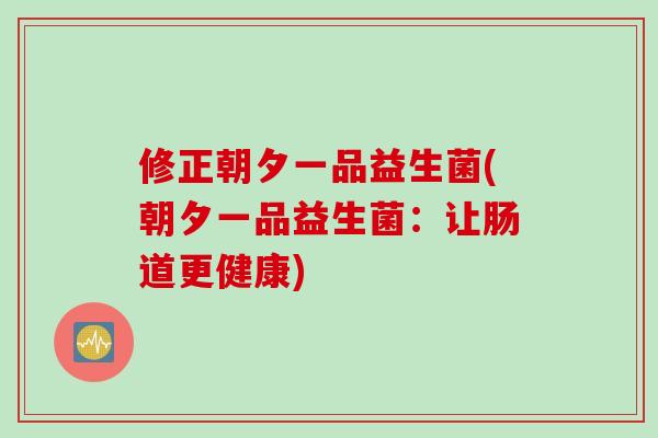 修正朝夕一品益生菌(朝夕一品益生菌：让肠道更健康)