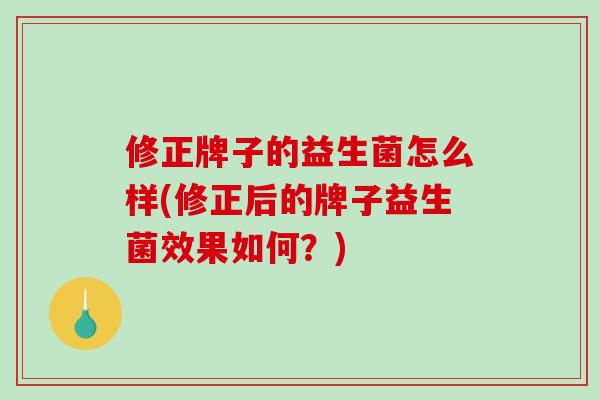 修正牌子的益生菌怎么样(修正后的牌子益生菌效果如何？)