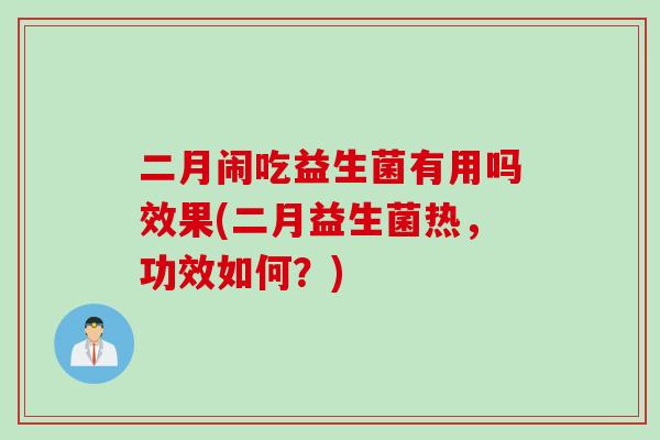 二月闹吃益生菌有用吗效果(二月益生菌热，功效如何？)