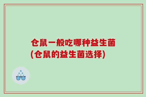 仓鼠一般吃哪种益生菌(仓鼠的益生菌选择) 仓鼠一般吃哪种益生菌(仓鼠的益生菌选择)