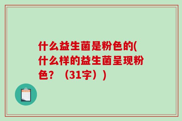 什么益生菌是粉色的(什么样的益生菌呈现粉色？（31字）)
