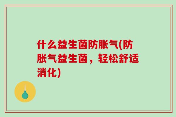 什么益生菌防胀气(防胀气益生菌，轻松舒适消化)