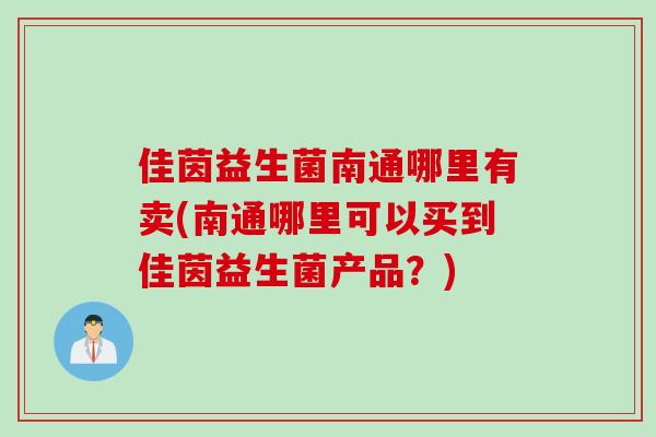 佳茵益生菌南通哪里有卖(南通哪里可以买到佳茵益生菌产品？)