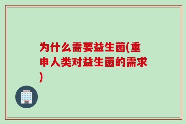 为什么需要益生菌(重申人类对益生菌的需求)