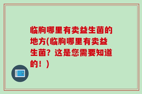 临朐哪里有卖益生菌的地方(临朐哪里有卖益生菌？这是您需要知道的！)