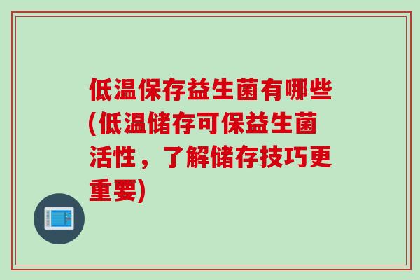 低温保存益生菌有哪些(低温储存可保益生菌活性，了解储存技巧更重要)