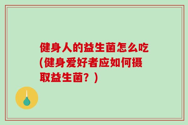 健身人的益生菌怎么吃(健身爱好者应如何摄取益生菌？)