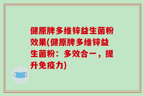 健原牌多维锌益生菌粉效果(健原牌多维锌益生菌粉：多效合一，提升免疫力)