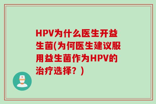 HPV为什么医生开益生菌(为何医生建议服用益生菌作为HPV的治疗选择？)