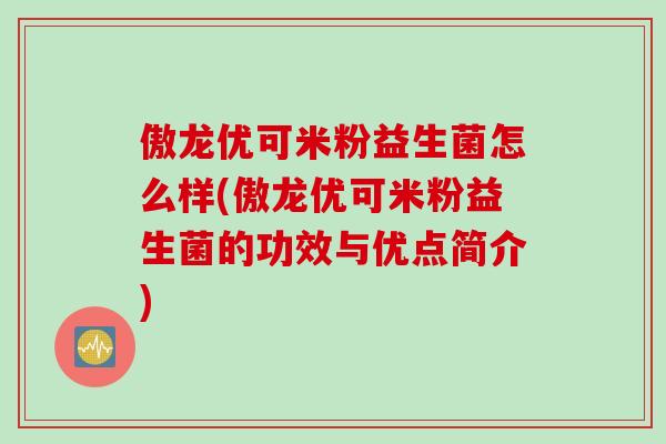傲龙优可米粉益生菌怎么样(傲龙优可米粉益生菌的功效与优点简介)