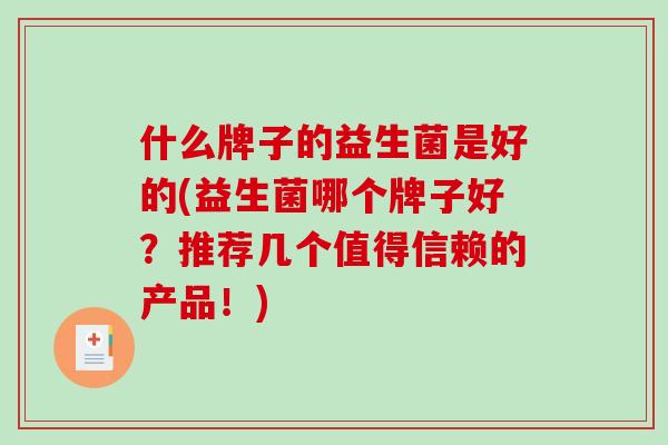 什么牌子的益生菌是好的(益生菌哪个牌子好？推荐几个值得信赖的产品！)