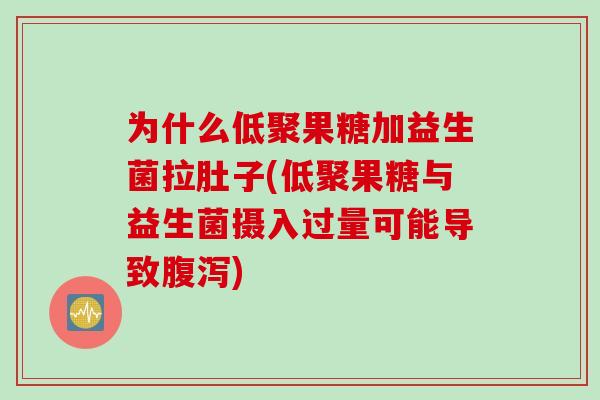 为什么低聚果糖加益生菌拉肚子(低聚果糖与益生菌摄入过量可能导致腹泻)
