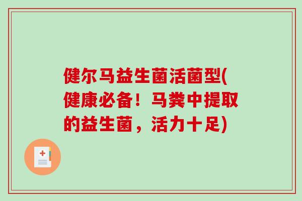 健尔马益生菌活菌型(健康必备！马粪中提取的益生菌，活力十足)
