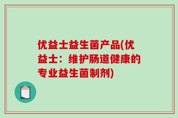 优益士益生菌产品(优益士：维护肠道健康的专业益生菌制剂)