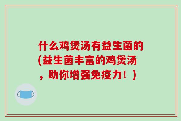 什么鸡煲汤有益生菌的(益生菌丰富的鸡煲汤，助你增强免疫力！)