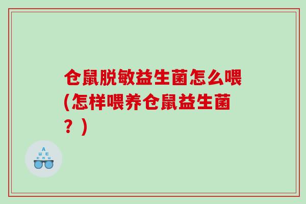 仓鼠脱敏益生菌怎么喂(怎样喂养仓鼠益生菌？)