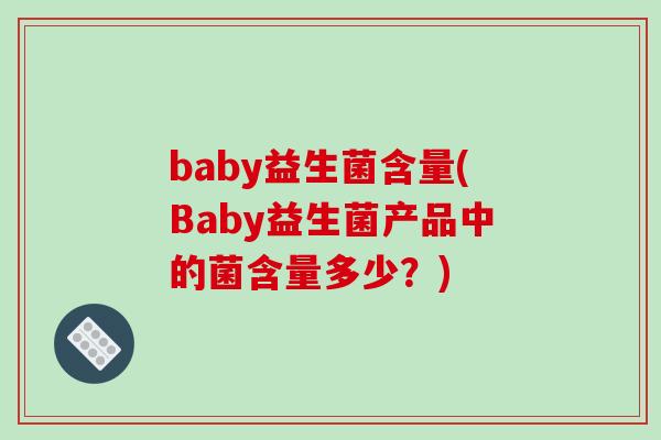 baby益生菌含量(Baby益生菌产品中的菌含量多少?) baby益生菌含量(Baby益生菌产品中的菌含量多少?)