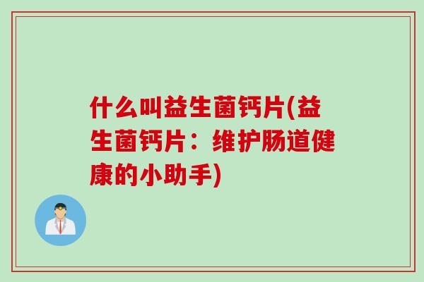 什么叫益生菌钙片(益生菌钙片：维护肠道健康的小助手)