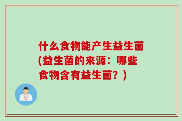 什么食物能产生益生菌(益生菌的来源：哪些食物含有益生菌？)
