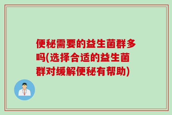 需要的益生菌群多吗(选择合适的益生菌群对缓解有帮助) 需要的益生菌群多吗(选择合适的益生菌群对缓解有帮助)