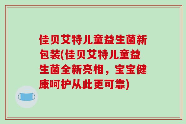 佳贝艾特儿童益生菌新包装(佳贝艾特儿童益生菌全新亮相，宝宝健康呵护从此更可靠)