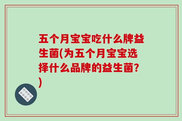 五个月宝宝吃什么牌益生菌(为五个月宝宝选择什么品牌的益生菌？)