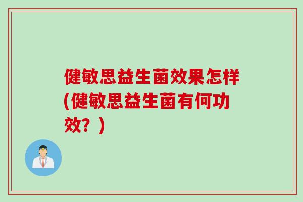 健敏思益生菌效果怎样(健敏思益生菌有何功效?) 健敏思益生菌效果怎样(健敏思益生菌有何功效?)