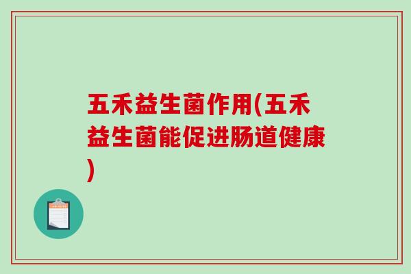 五禾益生菌作用(五禾益生菌能促进肠道健康)