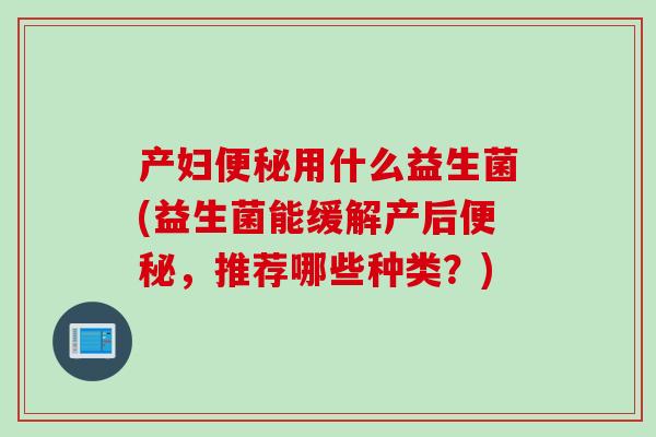 产妇便秘用什么益生菌(益生菌能缓解产后便秘，推荐哪些种类？)
