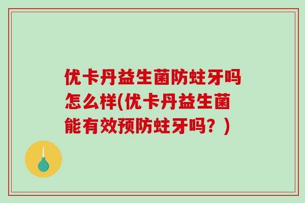 优卡丹益生菌防蛀牙吗怎么样(优卡丹益生菌能有效预防蛀牙吗？)